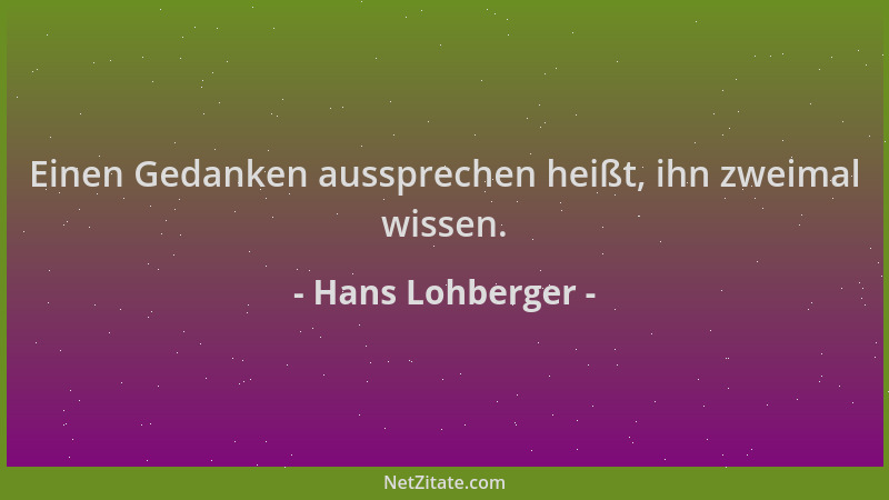 Hans Lohberger - Einen Gedanken aussprechen heißt, ihn zweimal wissen....