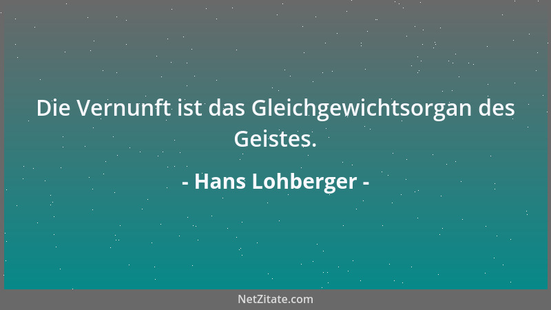 Hans Lohberger - Die Vernunft ist das Gleichgewichtsorgan des Geistes....