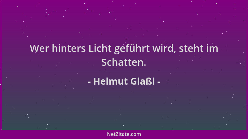 Helmut Glaßl - Wer hinters Licht geführt wird, steht im Schatten....