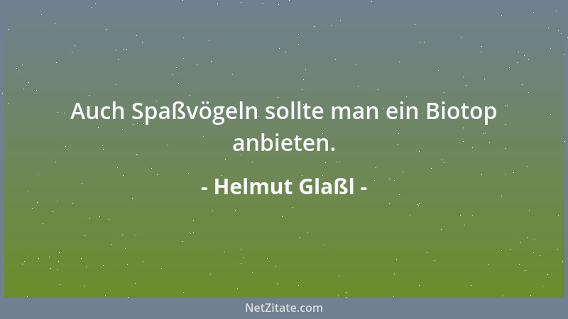 Helmut Glaßl - Auch Spaßvögeln sollte man ein Biotop anbieten....