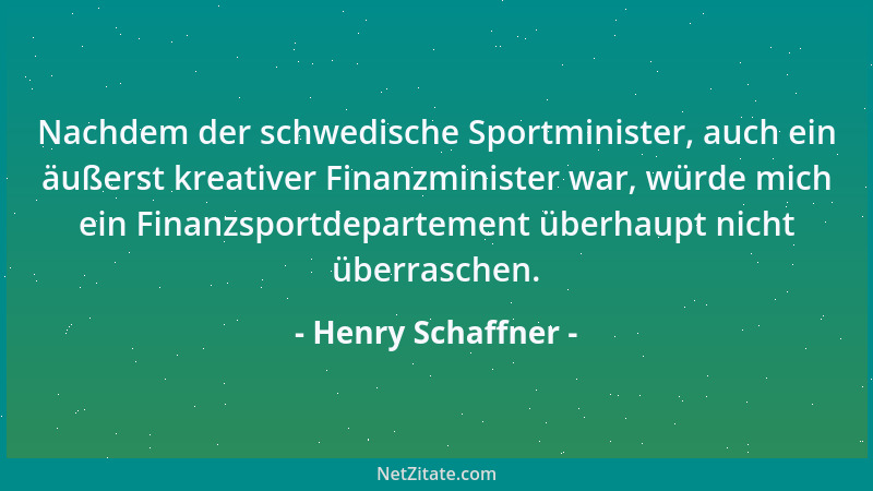 Henry Schaffner - Nachdem der schwedische Sportminister, auch ein äußerst kreativer Finanzminister war, würde mich ein Fina...