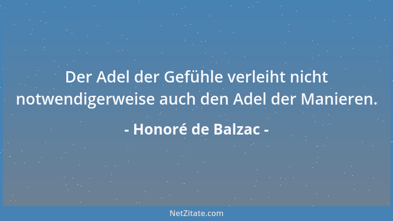 Honoré de Balzac - Der Adel der Gefühle verleiht nicht notwendigerweise auch den Adel der Manieren....