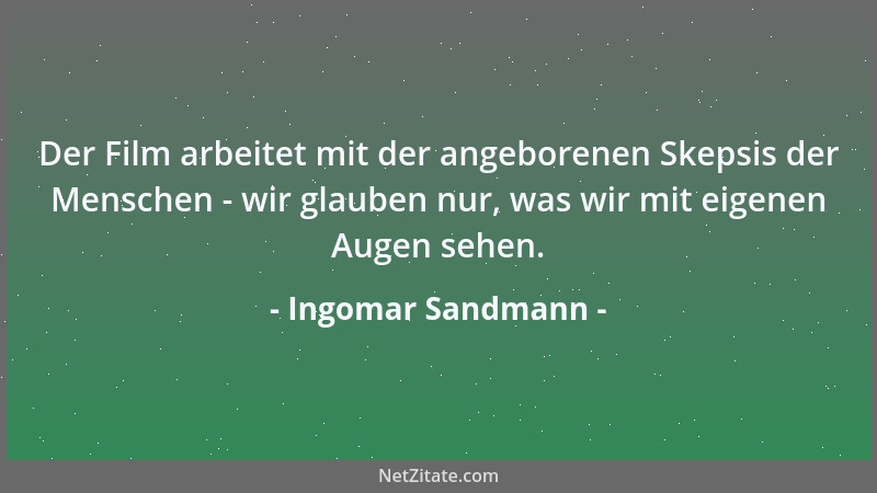 Ingomar Sandmann - Der Film arbeitet mit der angeborenen Skepsis der Menschen - wir glauben nur, was wir mit eigenen Augen...