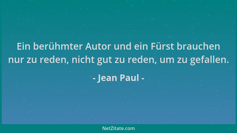 Jean Paul - Ein berühmter Autor und ein Fürst brauchen nur zu reden, nicht gut zu reden, um zu gefallen....