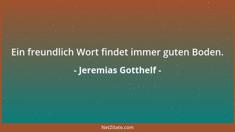 Jeremias Gotthelf - Ein freundlich Wort findet immer guten Boden....