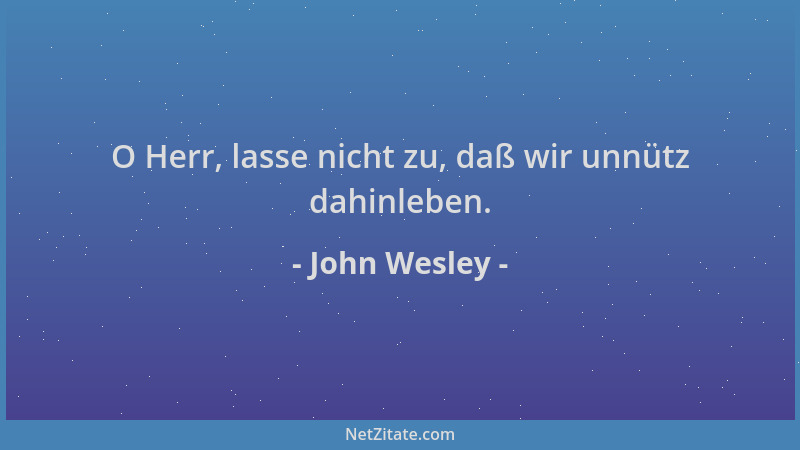 John Wesley - O Herr, lasse nicht zu, daß wir unnütz dahinleben....