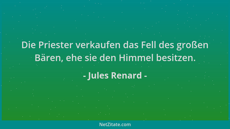 Jules Renard - Die Priester verkaufen das Fell des großen Bären, ehe sie den Himmel besitzen....
