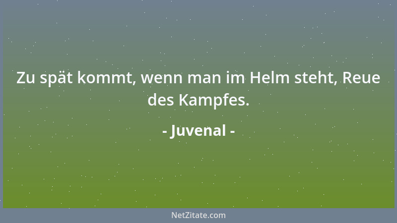 Juvenal - Zu spät kommt, wenn man im Helm steht, Reue des Kampfes....