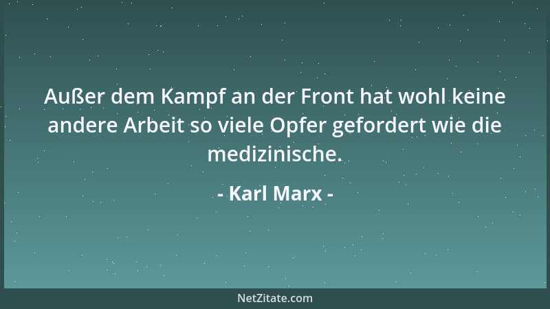 Karl Marx - Außer dem Kampf an der Front hat wohl keine andere Arbeit so viele Opfer gefordert wie die medizinische....