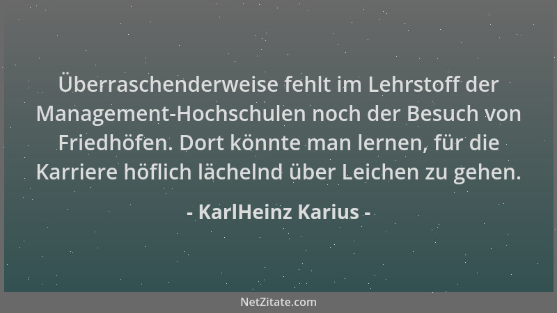 KarlHeinz Karius - Überraschenderweise fehlt im Lehrstoff der Management-Hochschulen noch der Besuch von Friedhöfen. Dort k...
