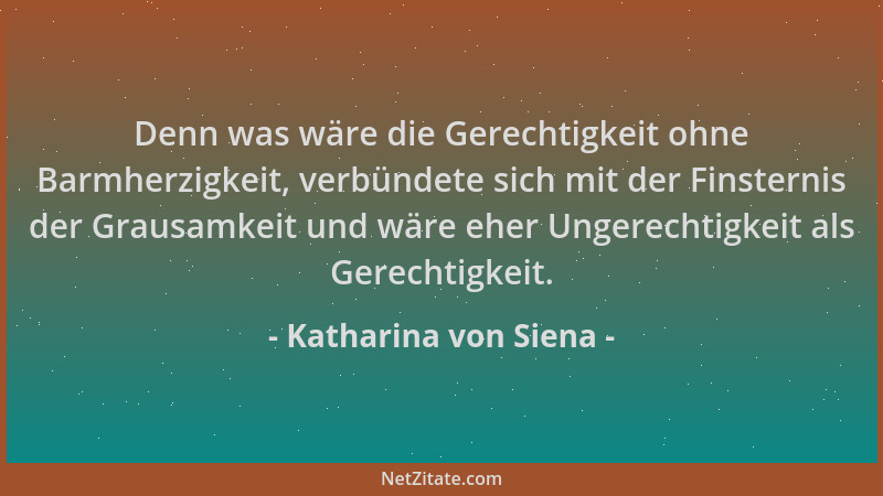 Katharina von Siena - Denn was wäre die Gerechtigkeit ohne Barmherzigkeit, verbündete sich mit der Finsternis der Grausamke...