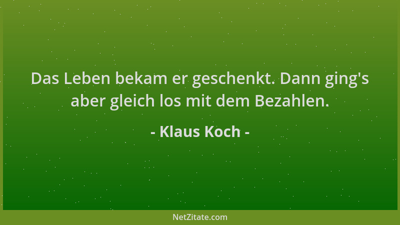 Klaus Koch - Das Leben bekam er geschenkt. Dann ging 's aber gleich los mit dem Bezahlen....