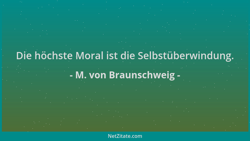 M. von Braunschweig - Die höchste Moral ist die Selbstüberwindung....