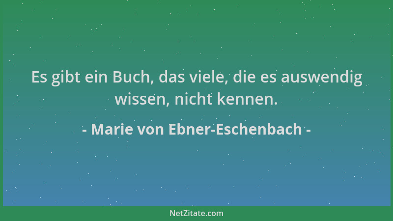 Marie von Ebner-Eschenbach - Es gibt ein Buch, das viele, die es auswendig wissen, nicht kennen....