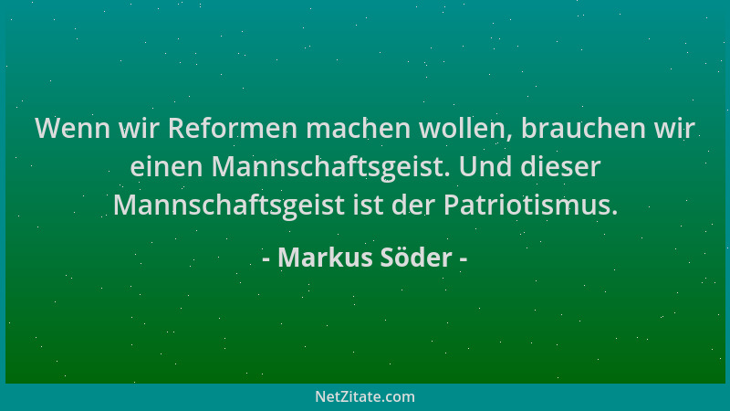 Markus Söder - Wenn wir Reformen machen wollen, brauchen wir einen Mannschaftsgeist. Und dieser Mannschaftsgeist ist der Pa...