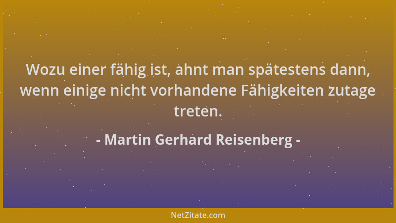 Martin Gerhard Reisenberg - Wozu einer fähig ist, ahnt man spätestens dann, wenn einige nicht vorhandene Fähigkeiten zutage...