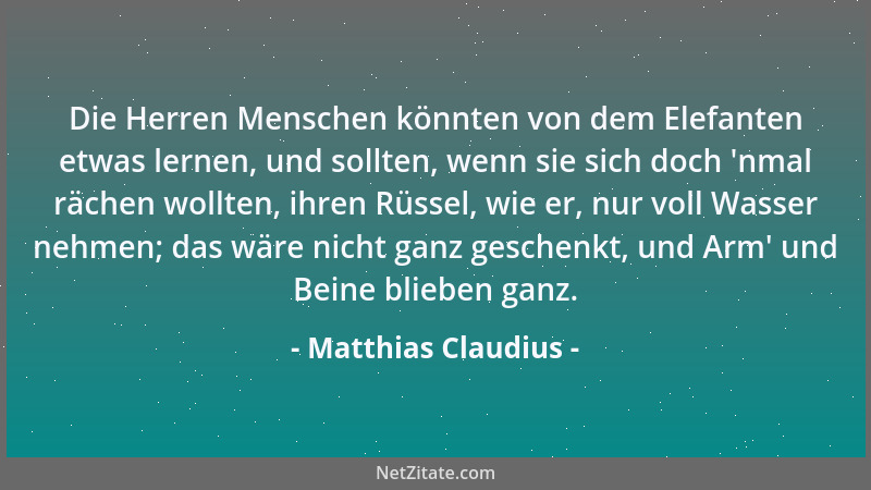Matthias Claudius - Die Herren Menschen könnten von dem Elefanten etwas lernen, und sollten, wenn sie sich doch  'nmal räche...