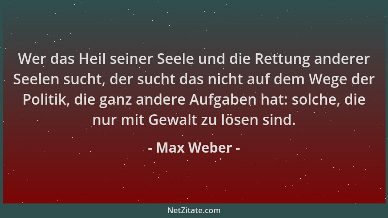 Max Weber - Wer das Heil seiner Seele und die Rettung anderer Seelen sucht, der sucht das nicht auf dem Wege der Politik, d...