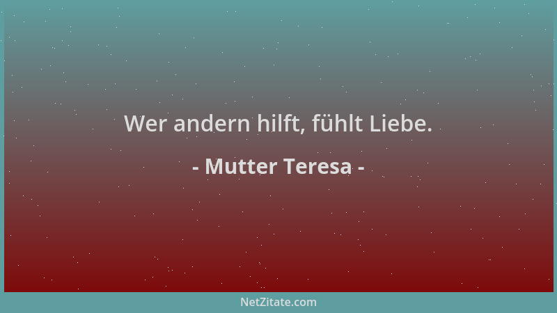 Mutter Teresa - Wer andern hilft, fühlt Liebe....