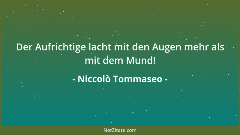 Niccolò Tommaseo - Der Aufrichtige lacht mit den Augen mehr als mit dem Mund!...