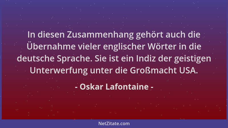Oskar Lafontaine - In diesen Zusammenhang gehört auch die Übernahme vieler englischer Wörter in die deutsche Sprache. Sie i...