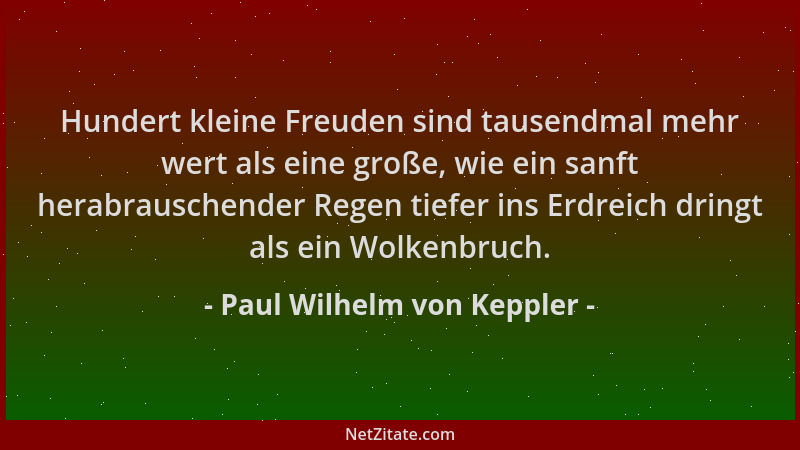 Paul Wilhelm von Keppler - Hundert kleine Freuden sind tausendmal mehr wert als eine große, wie ein sanft herabrauschender...