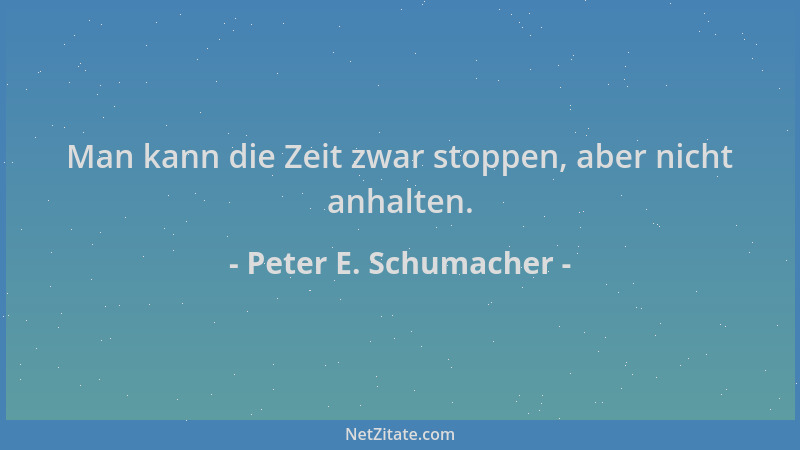Peter E. Schumacher - Man kann die Zeit zwar stoppen, aber nicht anhalten....