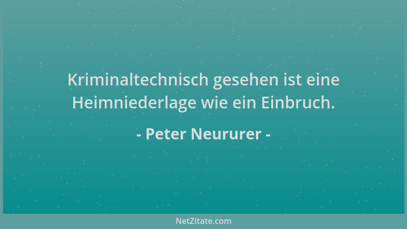 Peter Neururer - Kriminaltechnisch gesehen ist eine Heimniederlage wie ein Einbruch....