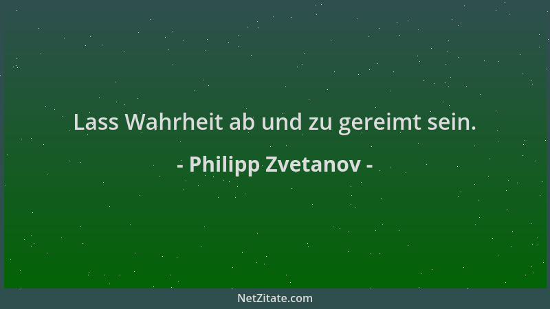 Philipp Zvetanov - Lass Wahrheit ab und zu gereimt sein....