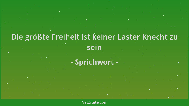 Sprichwort - Die größte Freiheit ist keiner Laster Knecht zu sein...