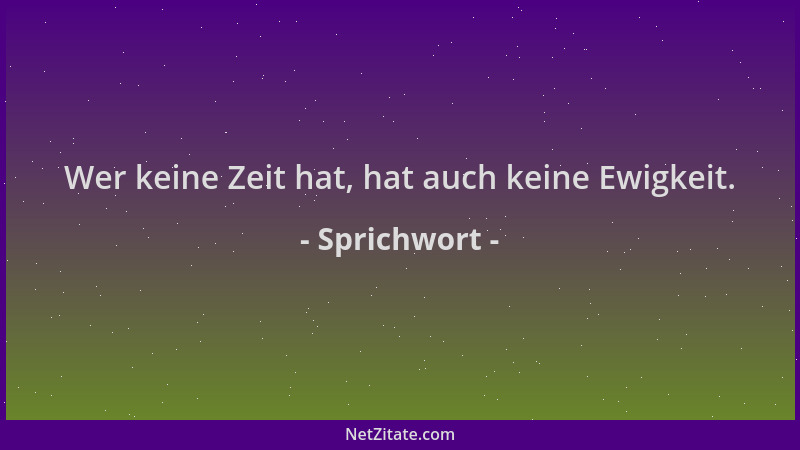 Sprichwort - Wer keine Zeit hat, hat auch keine Ewigkeit....