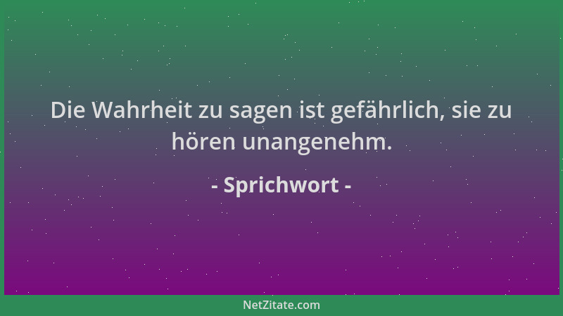 Sprichwort - Die Wahrheit zu sagen ist gefährlich, sie zu hören unangenehm....
