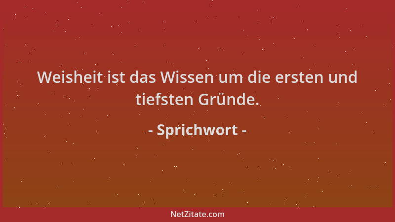 Sprichwort - Weisheit ist das Wissen um die ersten und tiefsten Gründe....