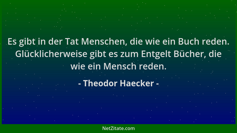 Theodor Haecker - Es gibt in der Tat Menschen, die wie ein Buch reden. Glücklicherweise gibt es zum Entgelt Bücher, die wie...