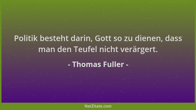 Thomas Fuller - Politik besteht darin, Gott so zu dienen, dass man den Teufel nicht verärgert....