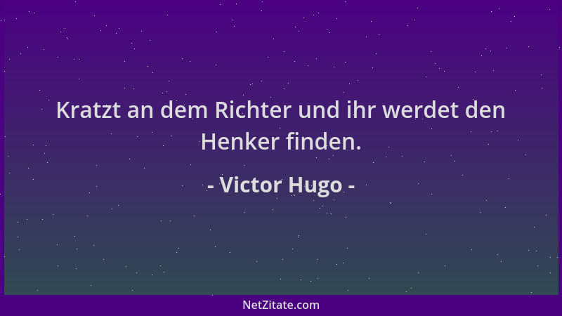 Victor Hugo - Kratzt an dem Richter und ihr werdet den Henker finden....