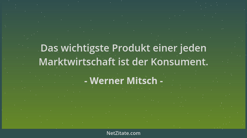 Werner Mitsch - Das wichtigste Produkt einer jeden Marktwirtschaft ist der Konsument....