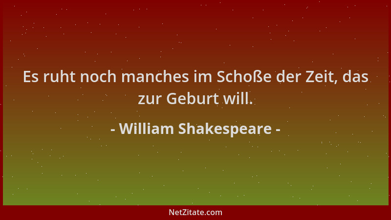 William Shakespeare - Es ruht noch manches im Schoße der Zeit, das zur Geburt will....