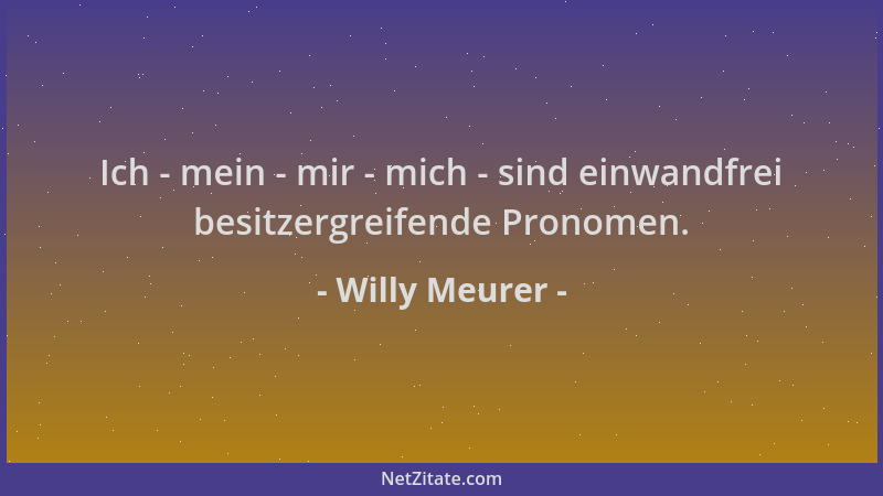 Willy Meurer - Ich - mein - mir - mich - sind einwandfrei besitzergreifende Pronomen....
