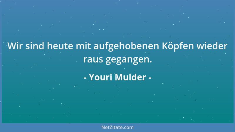 Youri Mulder - Wir sind heute mit aufgehobenen Köpfen wieder raus gegangen....