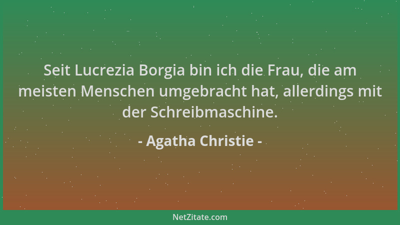 Agatha Christie - Seit Lucrezia Borgia bin ich die Frau, die am meisten Menschen umgebracht hat, allerdings mit der Schreib...