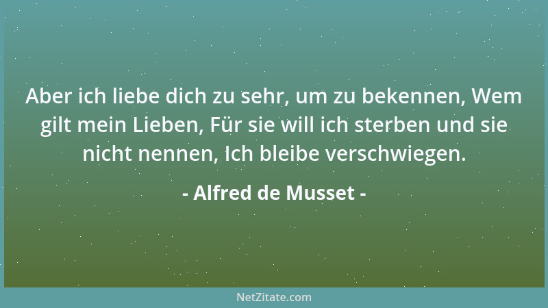 Alfred de Musset - Aber ich liebe dich zu sehr, um zu bekennen, Wem gilt mein Lieben, Für sie will ich sterben und sie nich...