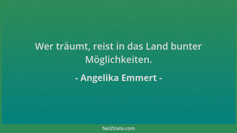 Angelika Emmert - Wer träumt, reist in das Land bunter Möglichkeiten....