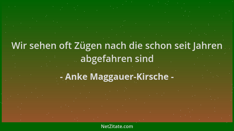 Anke Maggauer-Kirsche - Wir sehen oft Zügen nach die schon seit Jahren abgefahren sind...