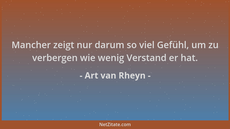 Art van Rheyn - Mancher zeigt nur darum so viel Gefühl, um zu verbergen wie wenig Verstand er hat....