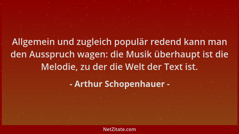 Arthur Schopenhauer - Allgemein und zugleich populär redend kann man den Ausspruch wagen: die Musik überhaupt ist die Melod...