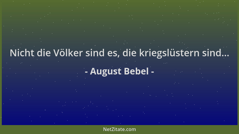 August Bebel - Nicht die Völker sind es, die kriegslüstern sind......