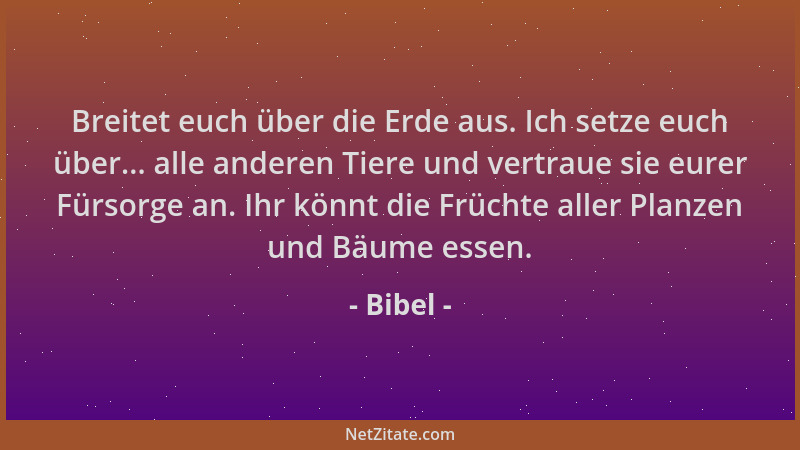 Bibel - Breitet euch über die Erde aus. Ich setze euch über... alle anderen Tiere und vertraue sie eurer Fürsorge an. Ihr k...
