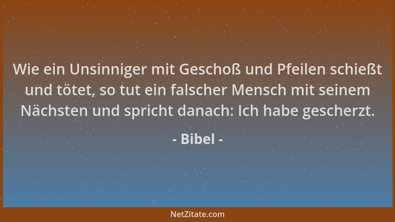 Bibel - Wie ein Unsinniger mit Geschoß und Pfeilen schießt und tötet, so tut ein falscher Mensch mit seinem Nächsten und sp...