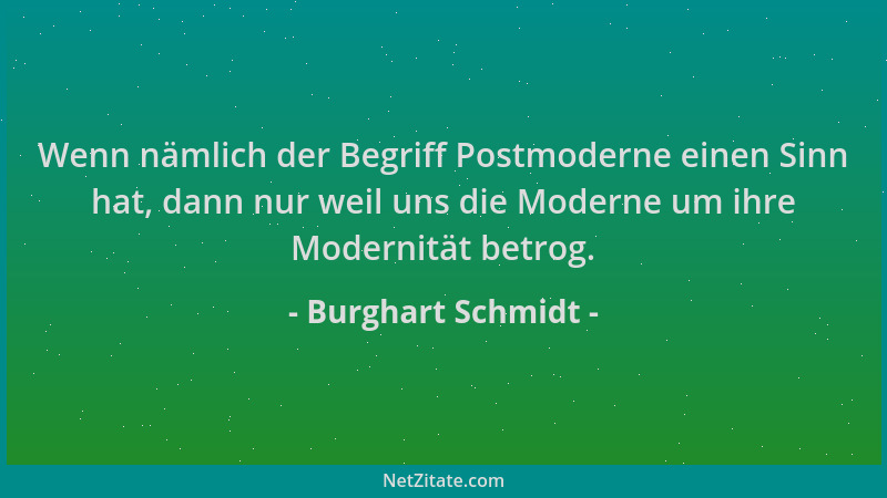 Burghart Schmidt - Wenn nämlich der Begriff Postmoderne einen Sinn hat, dann nur weil uns die Moderne um ihre Modernität be...